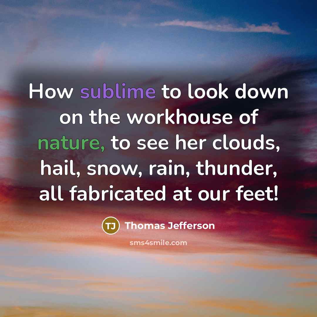 “How sublime to look down on the workhouse of nature, to see her clouds, hail, snow, rain, thunder, all fabricated at our feet!” quote by Thomas Jefferson