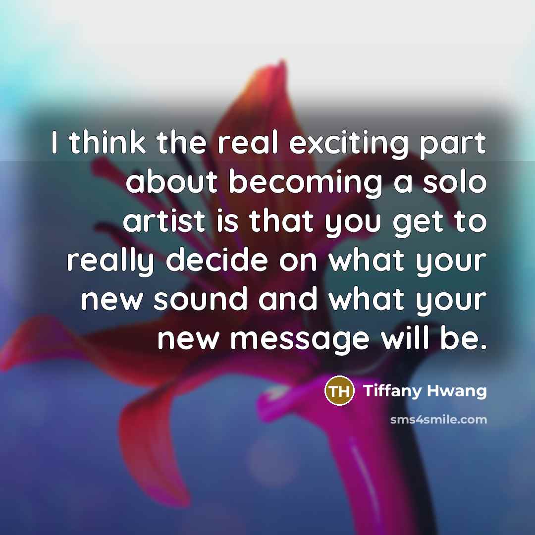 “I think the real exciting part about becoming a solo artist is that you get to really decide on what your new sound and what your new message will be.” quote by Tiffany Hwang