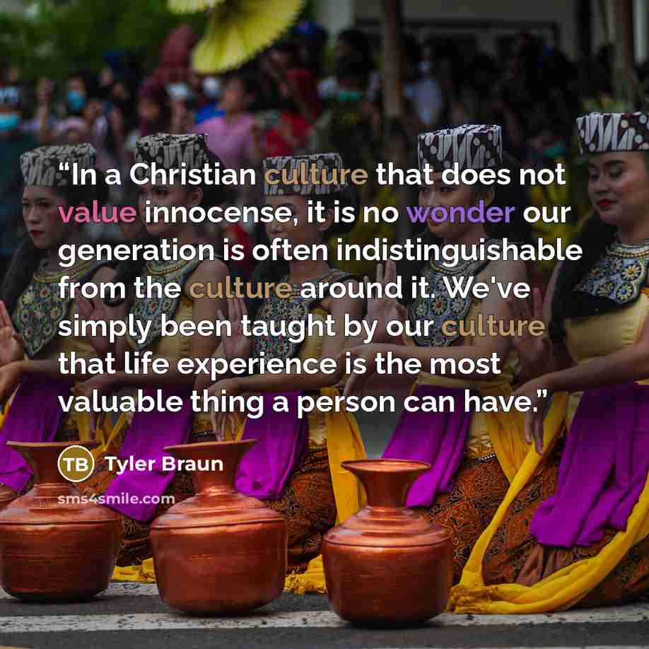 “In a Christian culture that does not value innocense, it is no wonder our generation is often indistinguishable from the culture around it. We've simply been taught by our culture that life experience is the most valuable thing a person can have.” quote by Tyler Braun