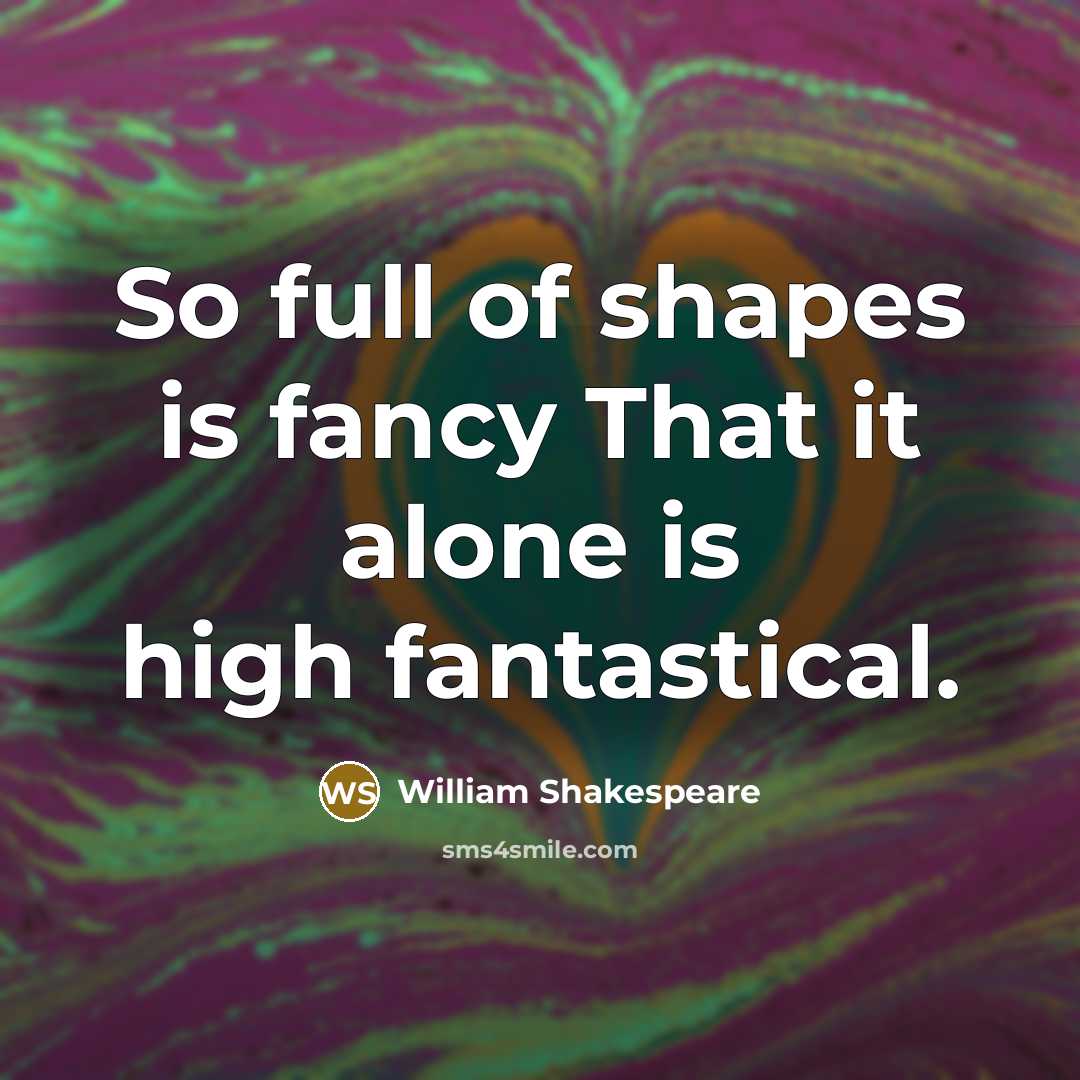 “So full of shapes is fancy That it alone is high fantastical.” quote by William Shakespeare