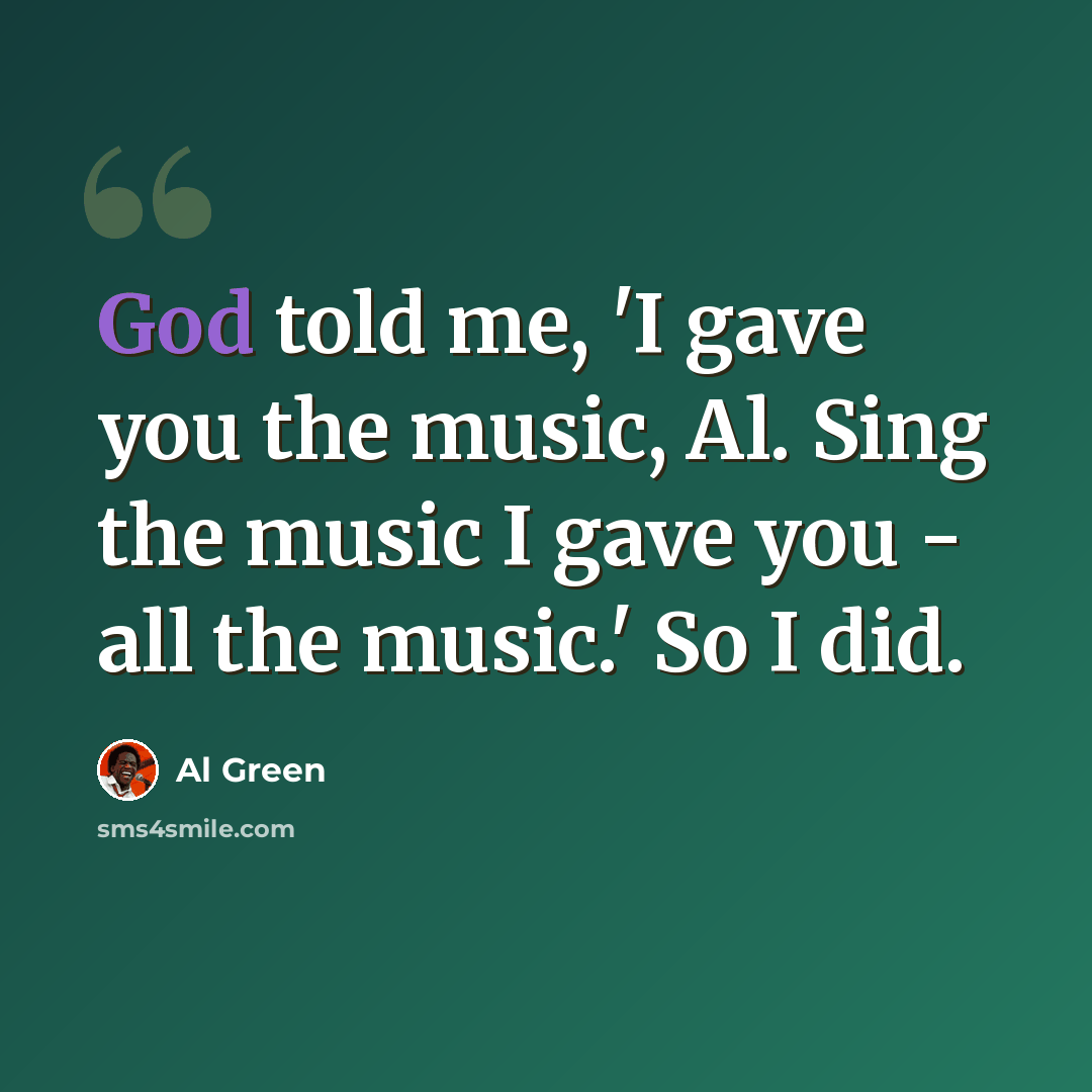 “God told me, 'I gave you the music, Al. Sing the music I gave you - all the music.' So I did.” quote by Al Green