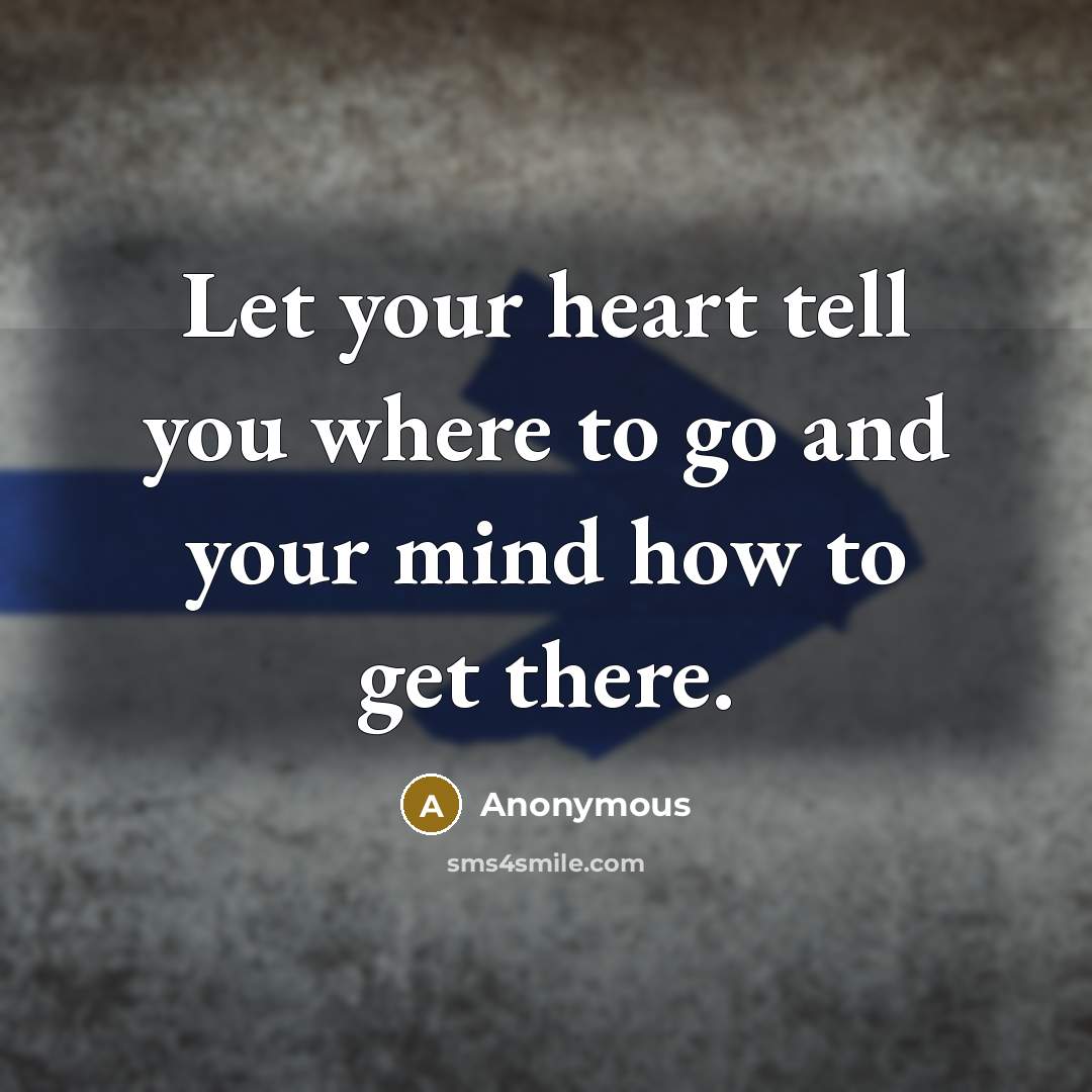“Let your heart tell you where to go and your mind how to get there.” quote by Anonymous