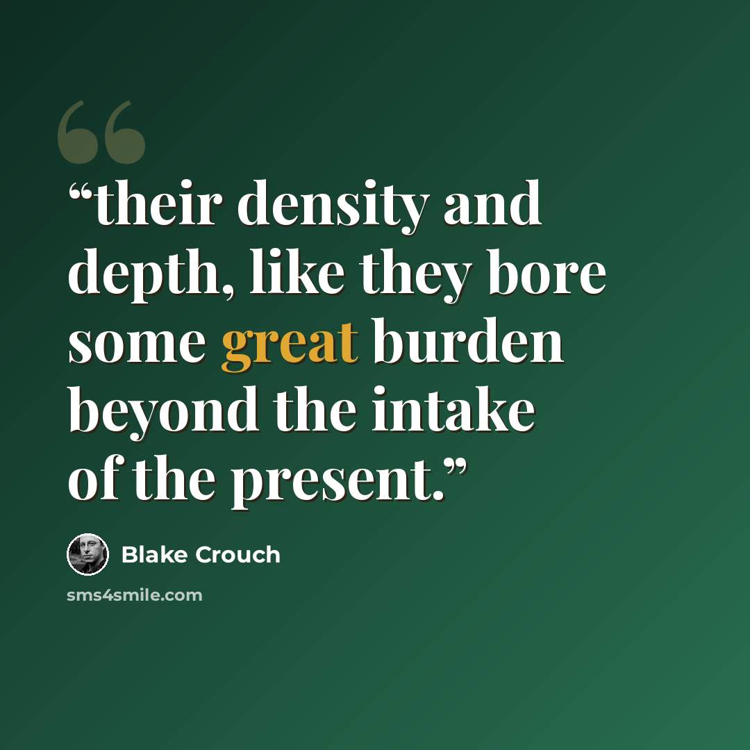 “their density and depth, like they bore some great burden beyond the intake of the present.” quote by Blake Crouch