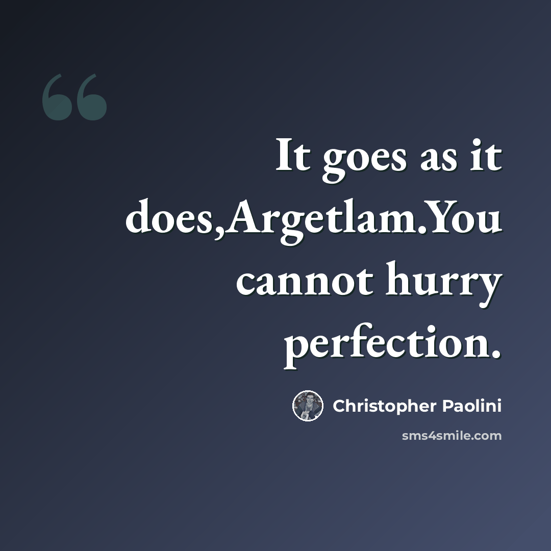 “It goes as it does,Argetlam.You cannot hurry perfection.” quote by Christopher Paolini