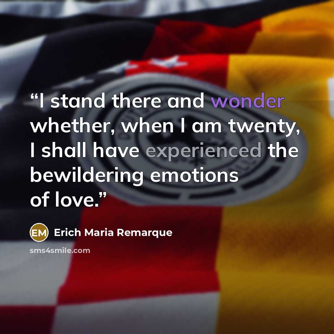 “I stand there and wonder whether, when I am twenty, I shall have experienced the bewildering emotions of love.” quote by Erich Maria Remarque