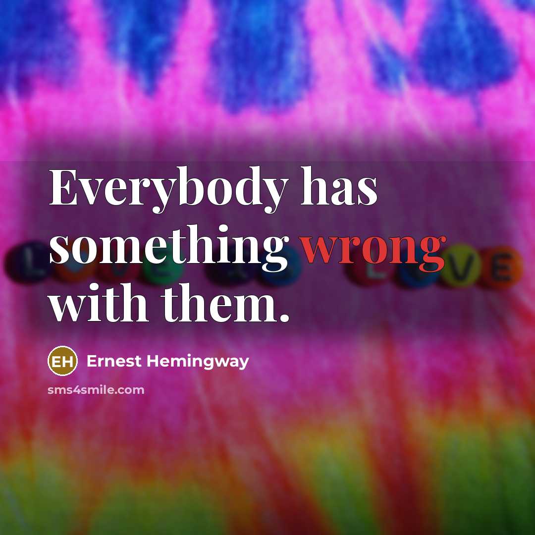 “Everybody has something wrong with them.” quote by Ernest Hemingway