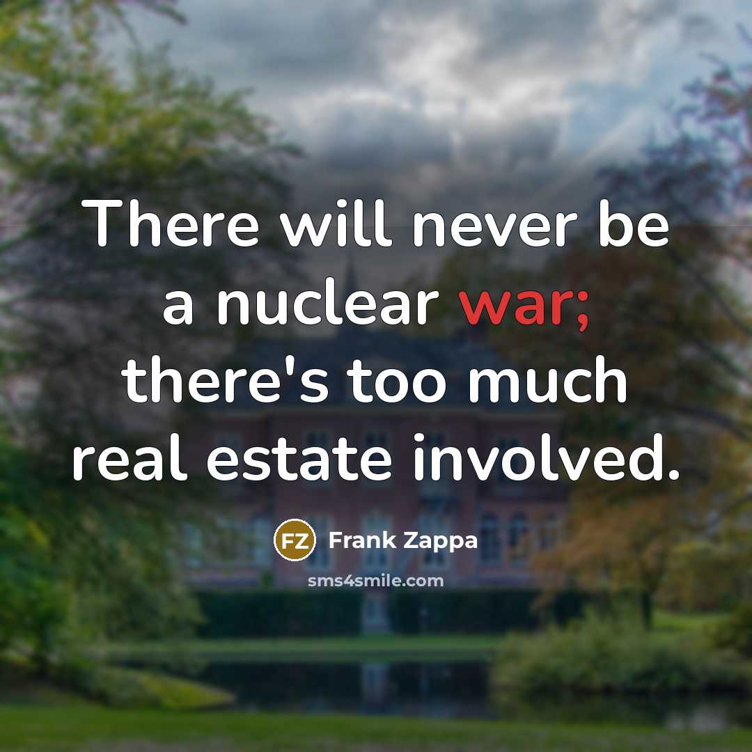 “There will never be a nuclear war; there's too much real estate involved.” quote by Frank Zappa