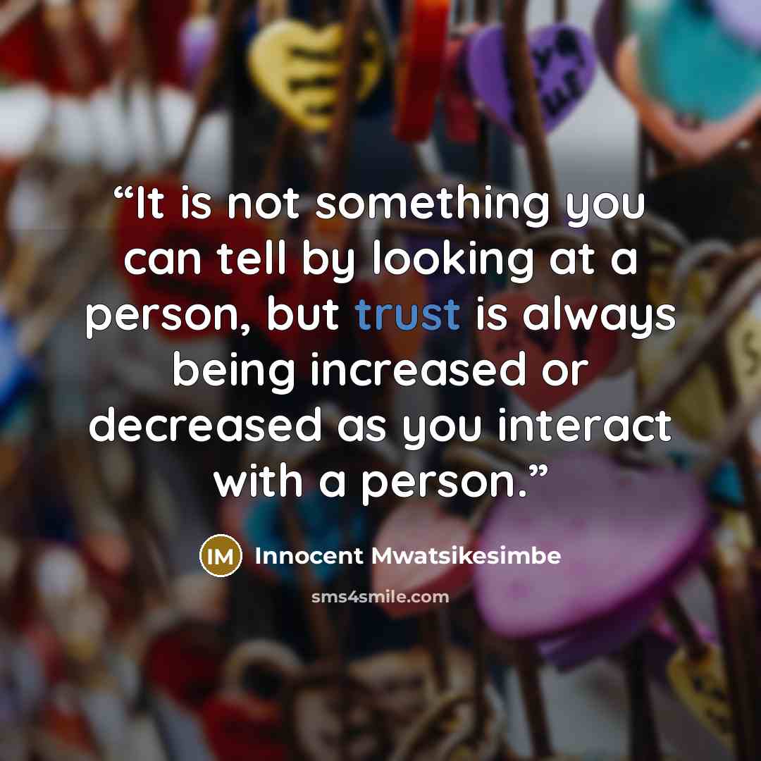“⁯It is not something you can tell by looking at a person, but trust is always being increased or decreased as you interact with a person.” quote by Innocent Mwatsikesimbe