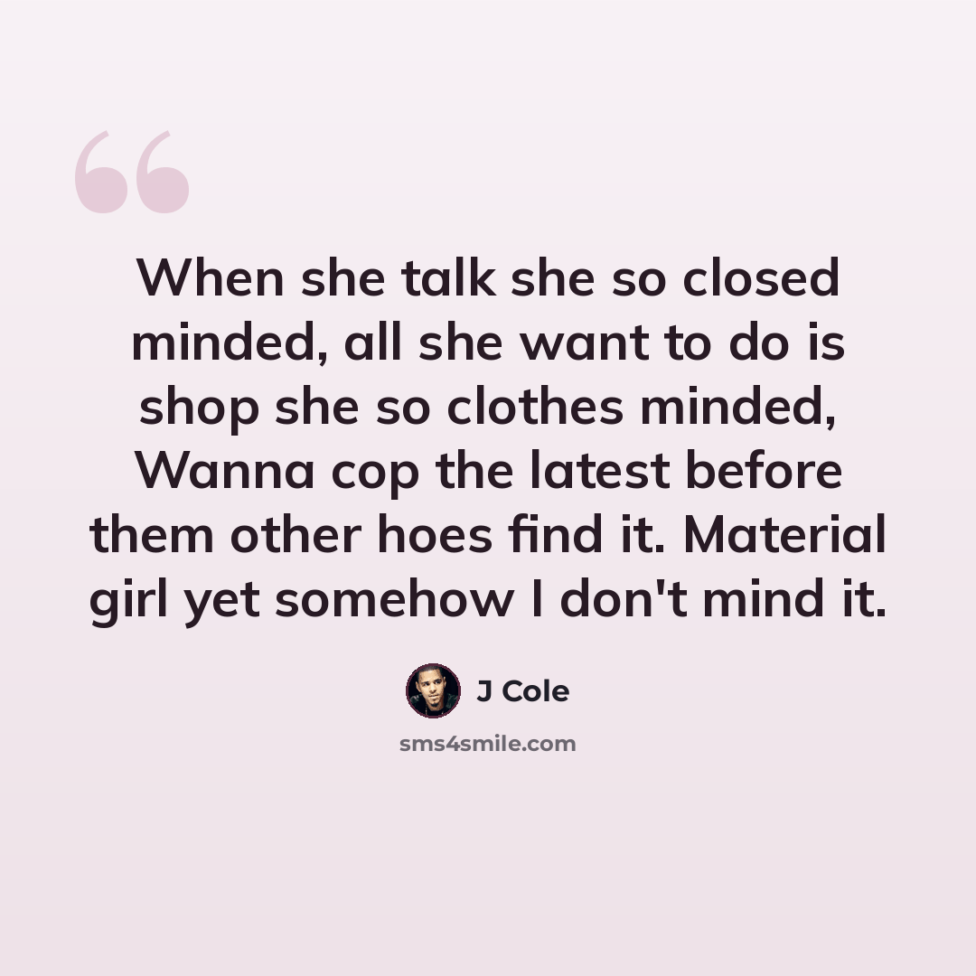 “When she talk she so closed minded, all she want to do is shop she so clothes minded, Wanna cop the latest before them other hoes find it. Material girl yet somehow I don't mind it.” quote by J Cole