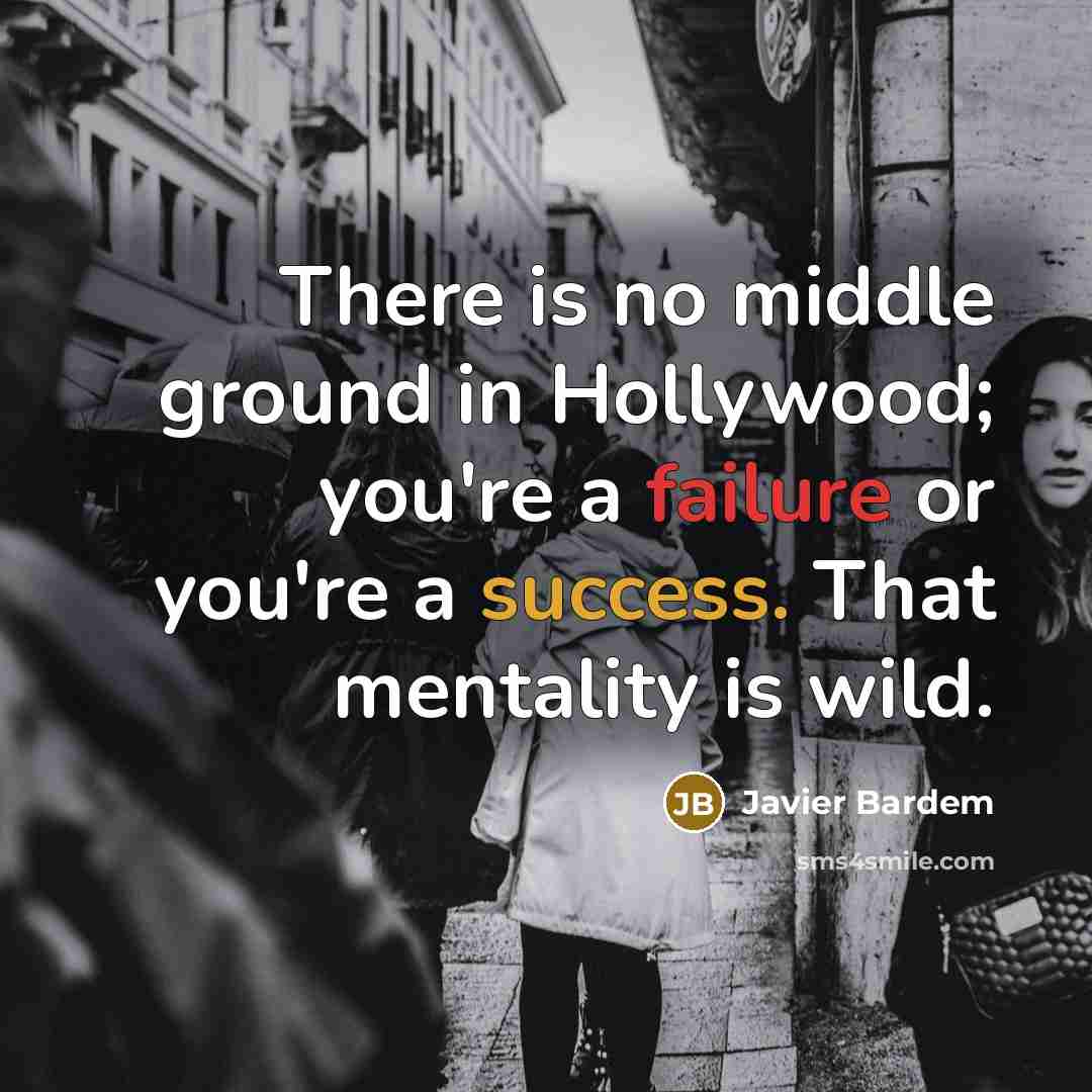 “There is no middle ground in Hollywood; you're a failure or you're a success. That mentality is wild.” quote by Javier Bardem