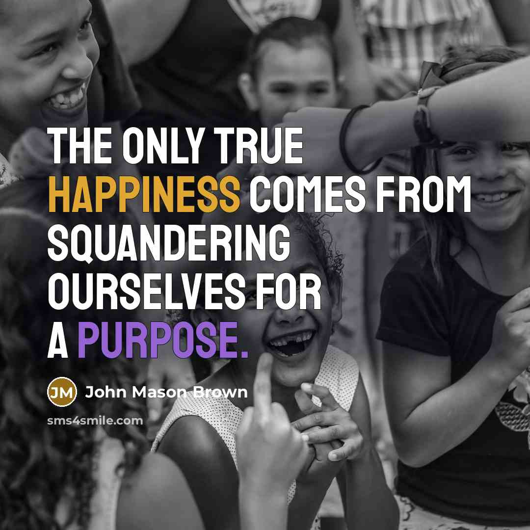 “The only true happiness comes from squandering ourselves for a purpose.” quote by John Mason Brown