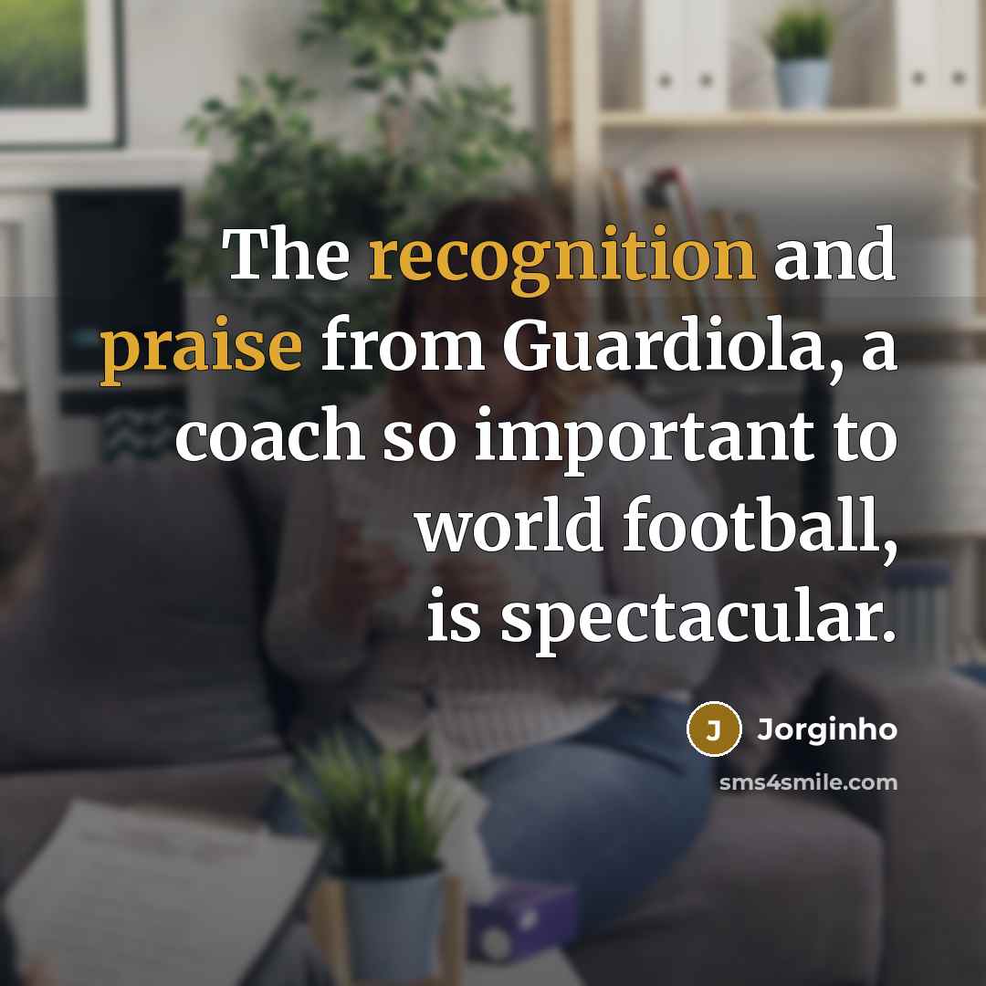 “The recognition and praise from Guardiola, a coach so important to world football, is spectacular.” quote by Jorginho