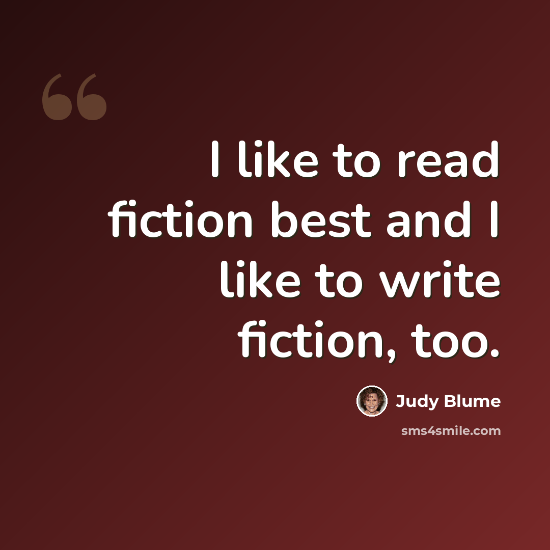 “I like to read fiction best and I like to write fiction, too.” quote by Judy Blume