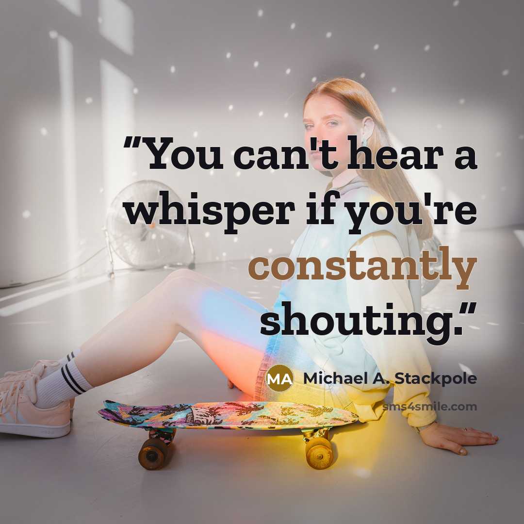 “You can't hear a whisper if you're constantly shouting.” quote by Michael A. Stackpole