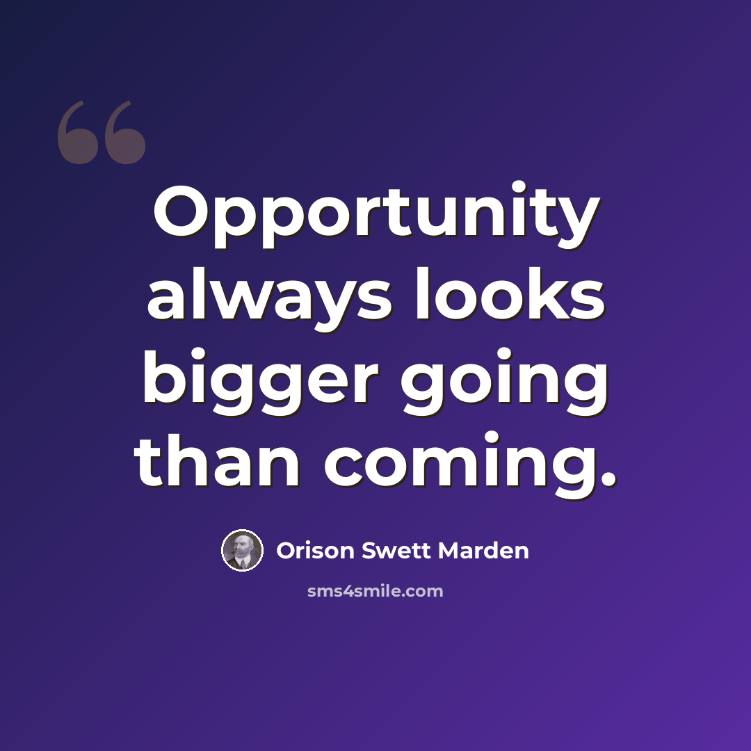 “Opportunity always looks bigger going than coming.” quote by Orison Swett Marden
