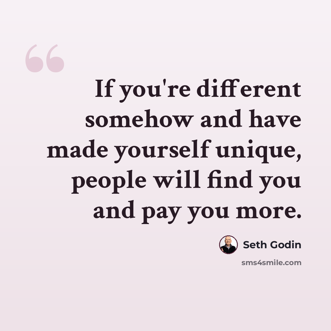 “If you're different somehow and have made yourself unique, people will find you and pay you more.” quote by Seth Godin