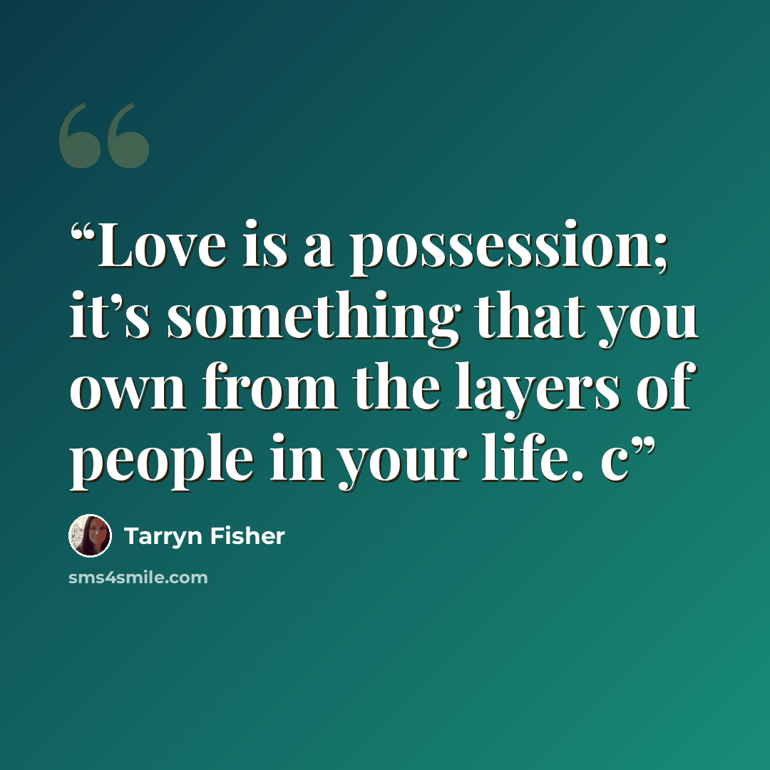 “Love is a possession; it’s something that you own from the layers of people in your life. c” quote by Tarryn Fisher