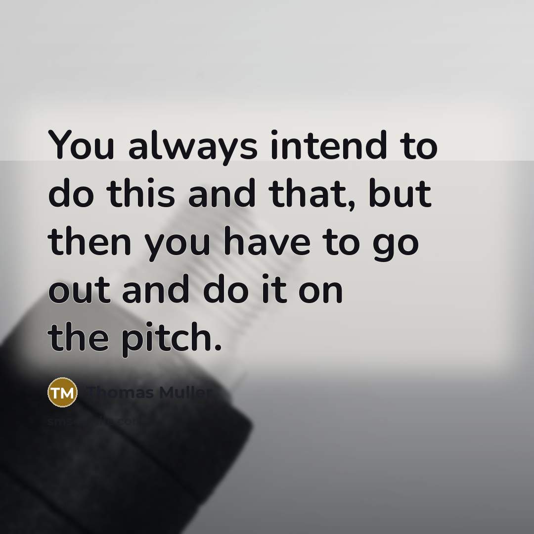 “You always intend to do this and that, but then you have to go out and do it on the pitch.” quote by Thomas Muller