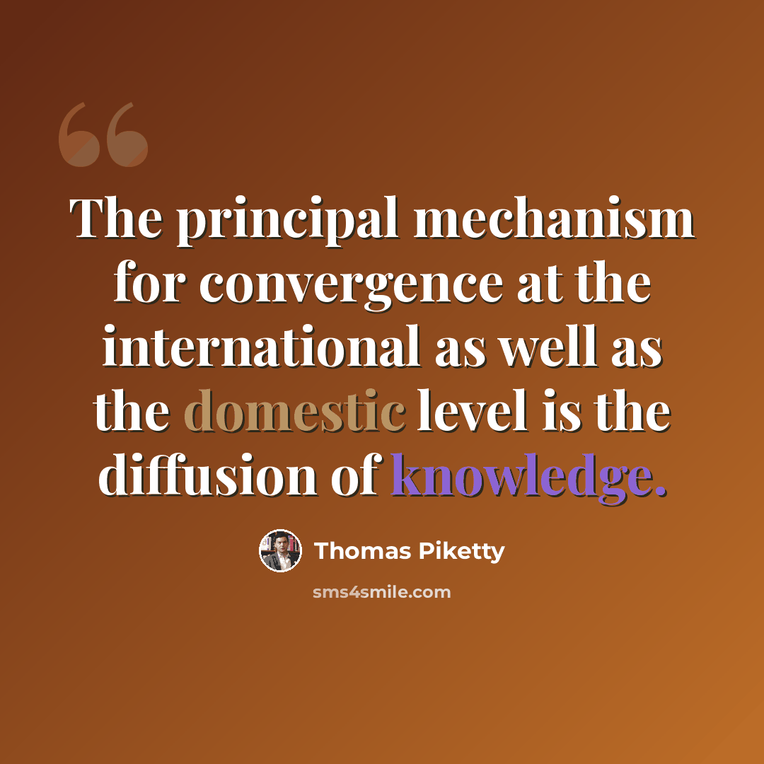 “The principal mechanism for convergence at the international as well as the domestic level is the diffusion of knowledge.” quote by Thomas Piketty