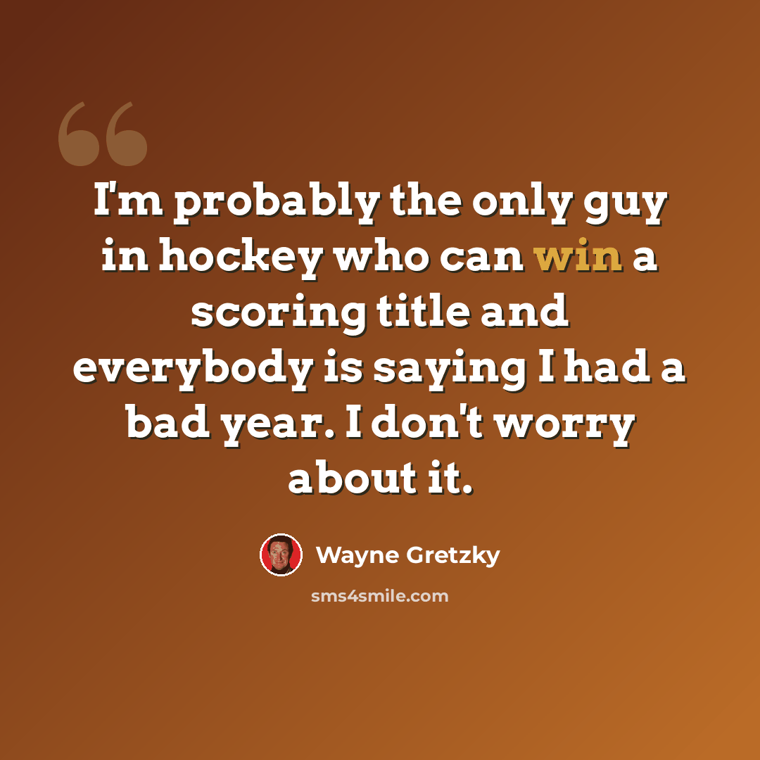“I'm probably the only guy in hockey who can win a scoring title and everybody is saying I had a bad year. I don't worry about it.” quote by Wayne Gretzky