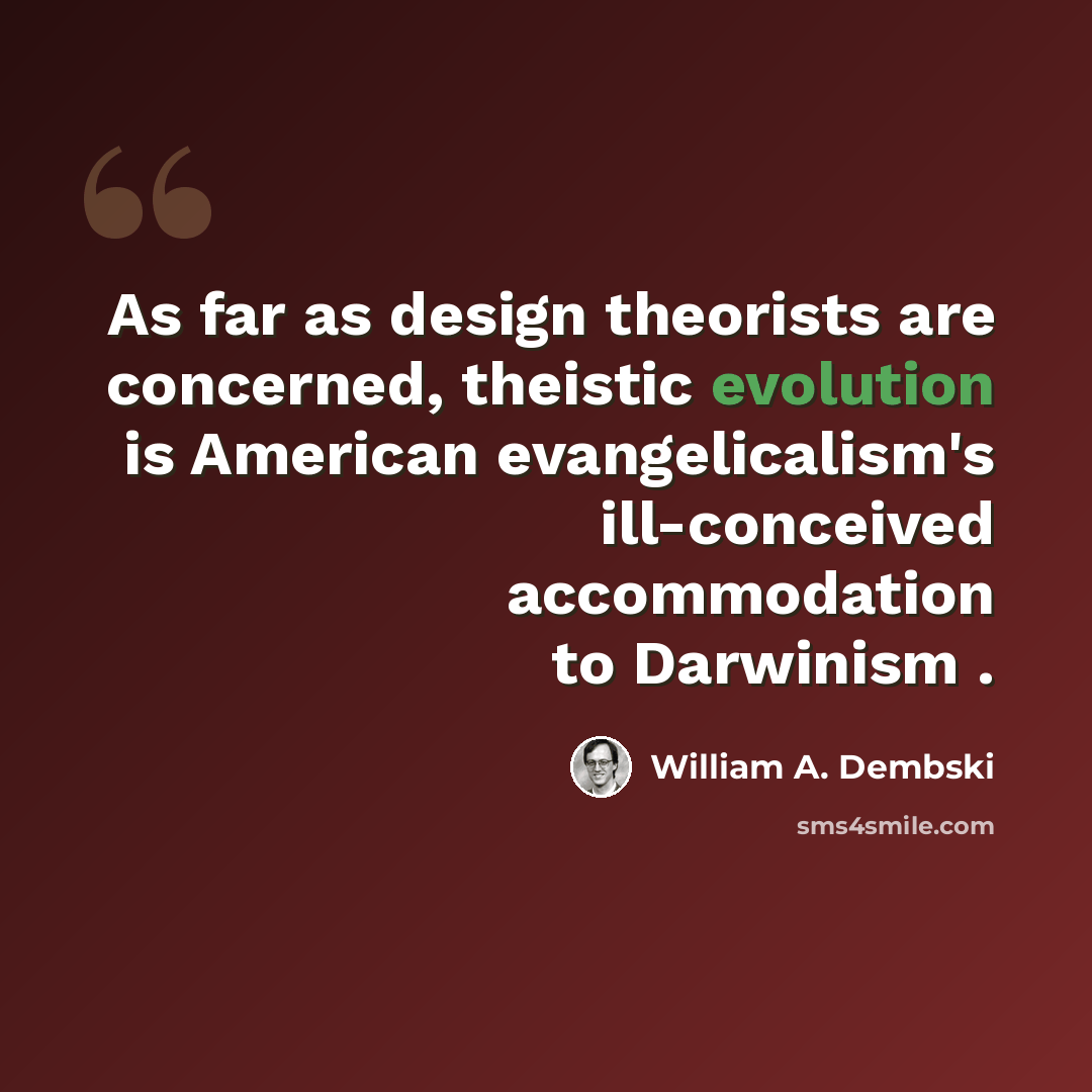 “As far as design theorists are concerned, theistic evolution is American evangelicalism's ill-conceived accommodation to Darwinism .” quote by William A. Dembski