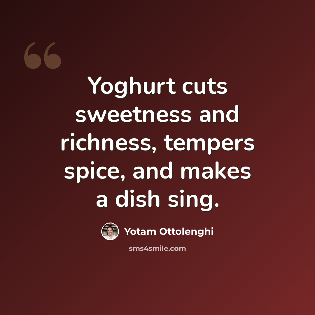 “Yoghurt cuts sweetness and richness, tempers spice, and makes a dish sing.” quote by Yotam Ottolenghi