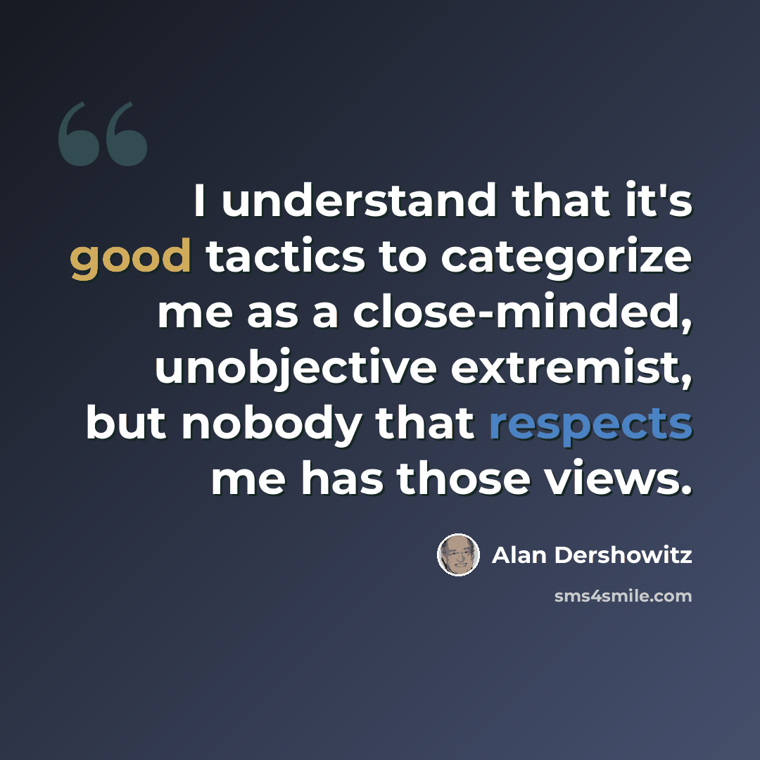 “I understand that it's good tactics to categorize me as a close-minded, unobjective extremist, but nobody that respects me has those views.” quote by Alan Dershowitz