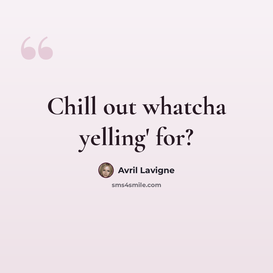 “Chill out whatcha yelling' for?” quote by Avril Lavigne