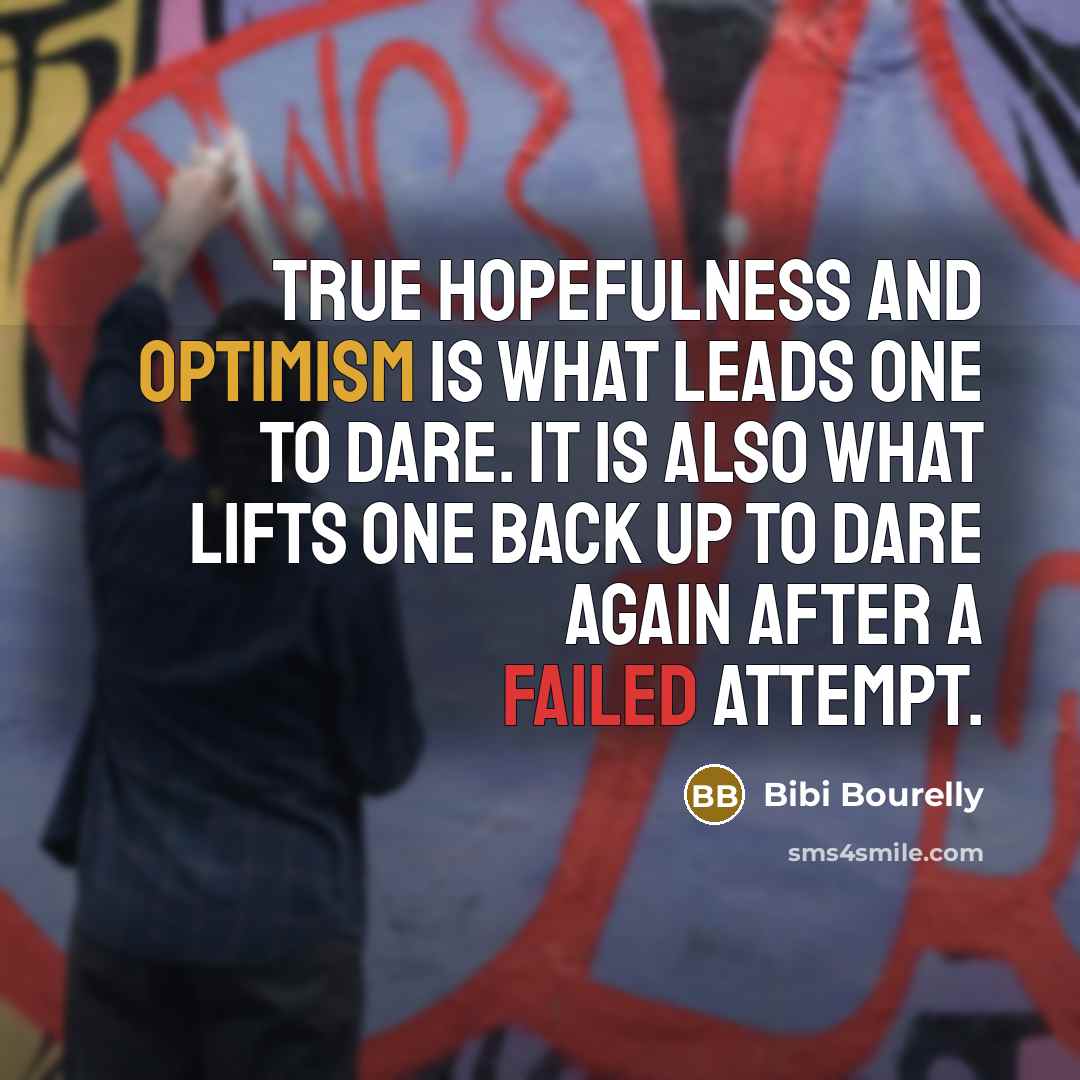“True hopefulness and optimism is what leads one to dare. It is also what lifts one back up to dare again after a failed attempt.” quote by Bibi Bourelly