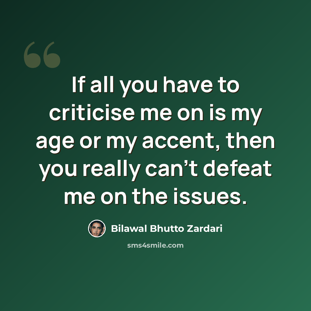 “If all you have to criticise me on is my age or my accent, then you really can't defeat me on the issues.” quote by Bilawal Bhutto Zardari
