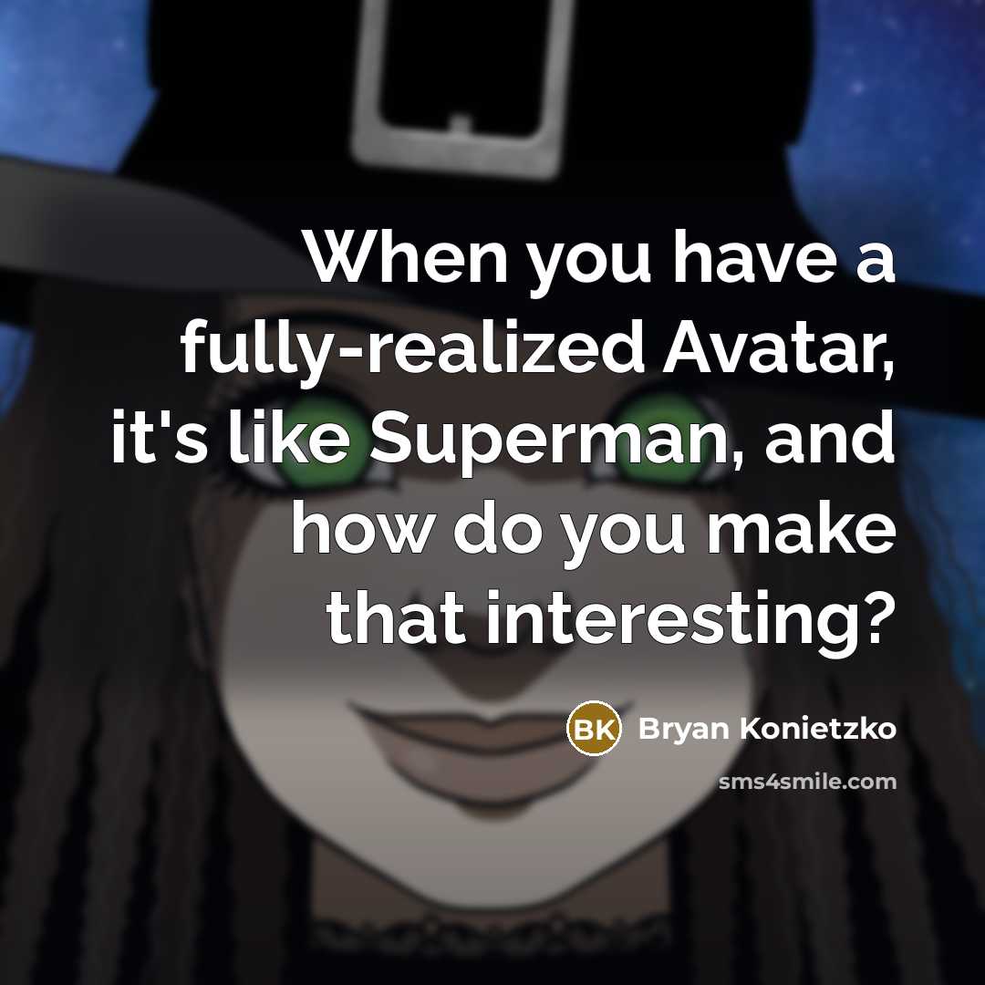 “When you have a fully-realized Avatar, it's like Superman, and how do you make that interesting?” quote by Bryan Konietzko