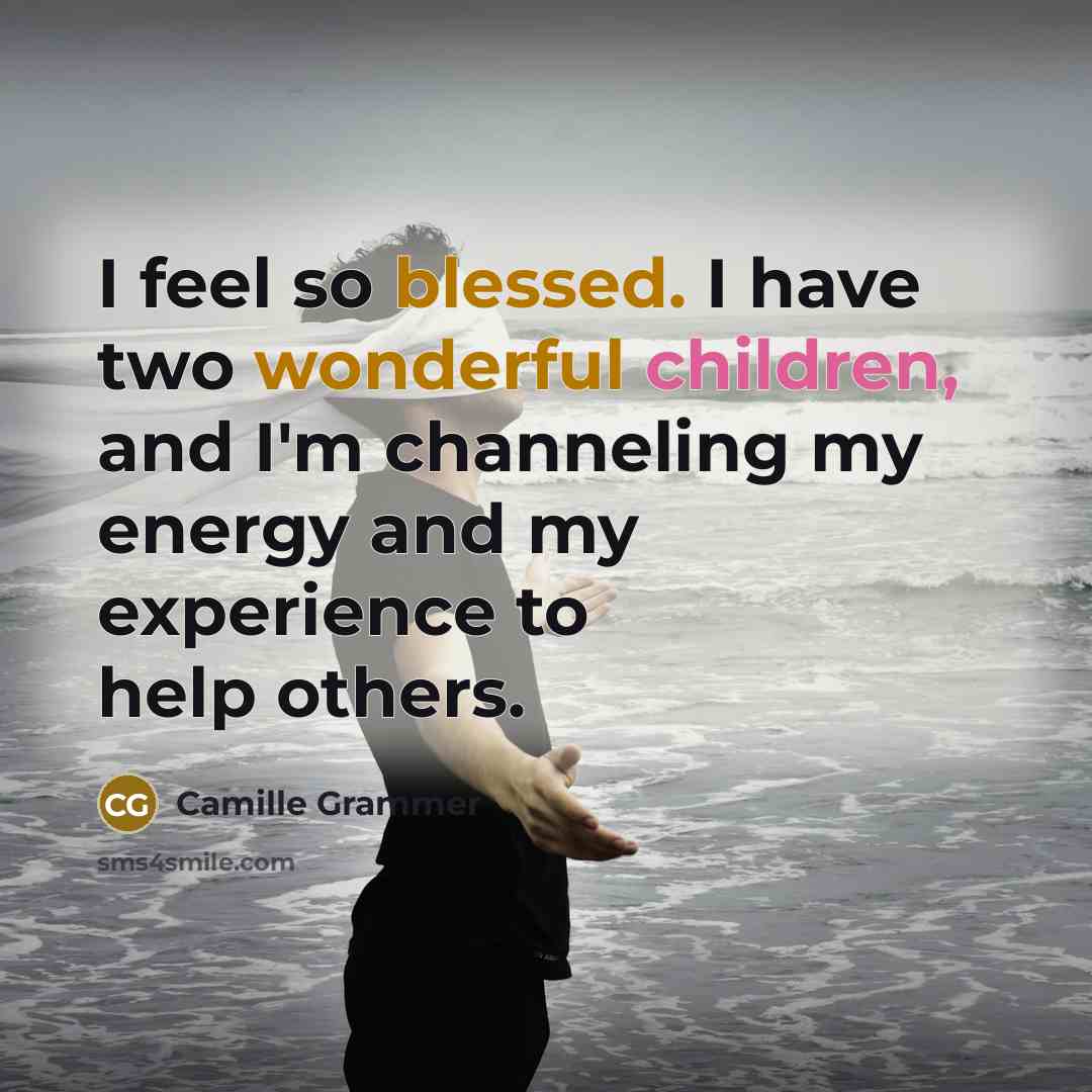 “I feel so blessed. I have two wonderful children, and I'm channeling my energy and my experience to help others.” quote by Camille Grammer