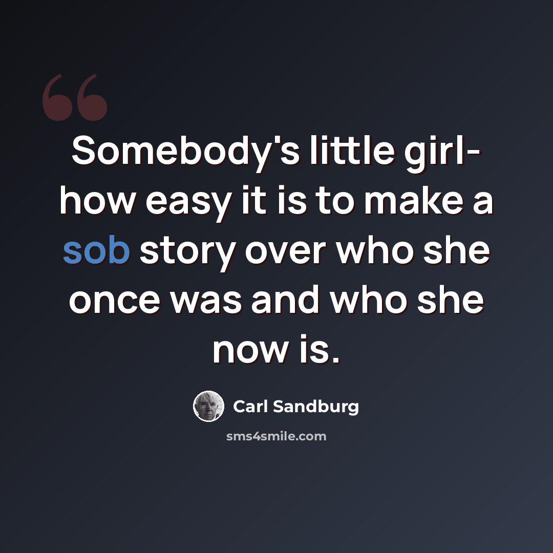 “Somebody's little girl- how easy it is to make a sob story over who she once was and who she now is.” quote by Carl Sandburg