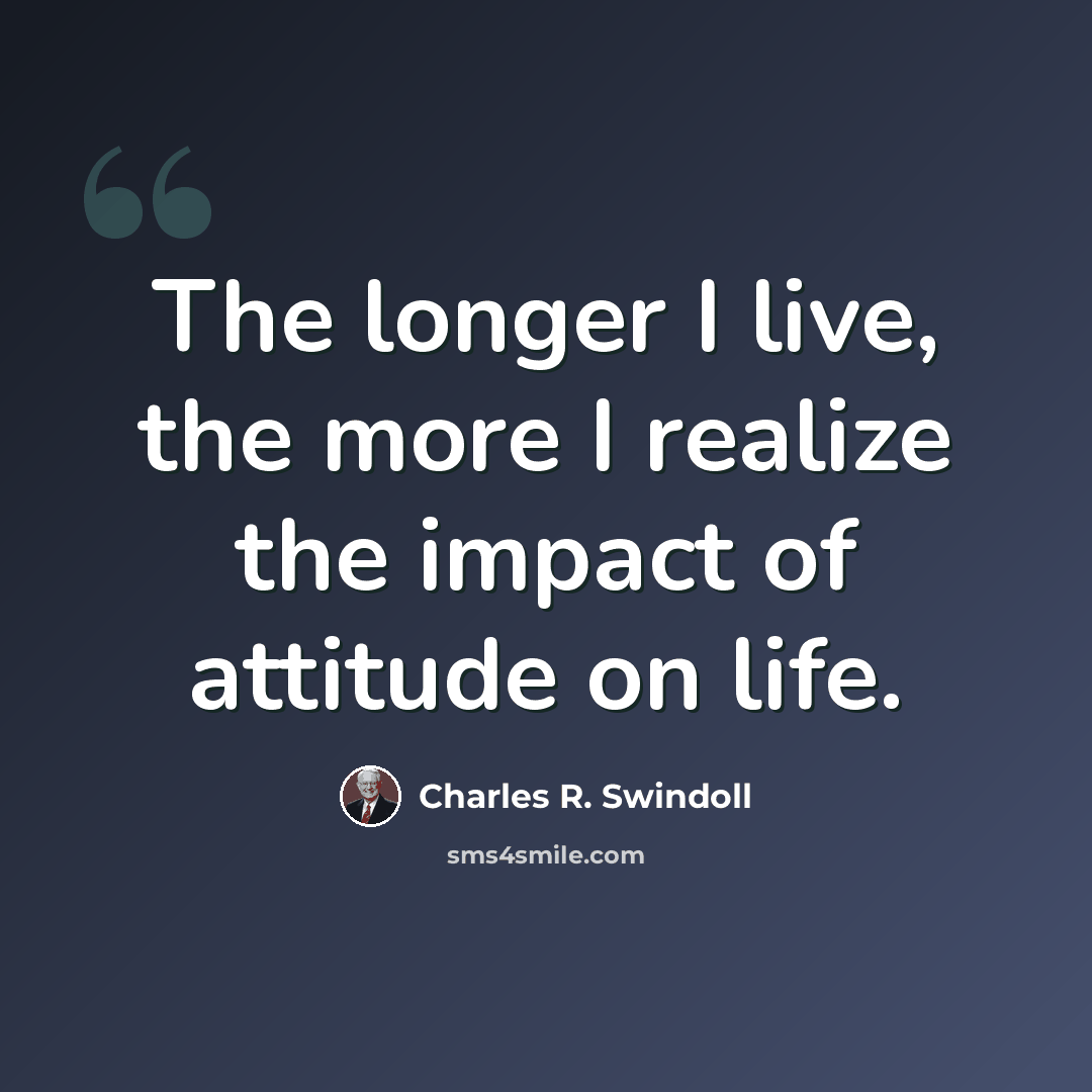 “The longer I live, the more I realize the impact of attitude on life.” quote by Charles R. Swindoll