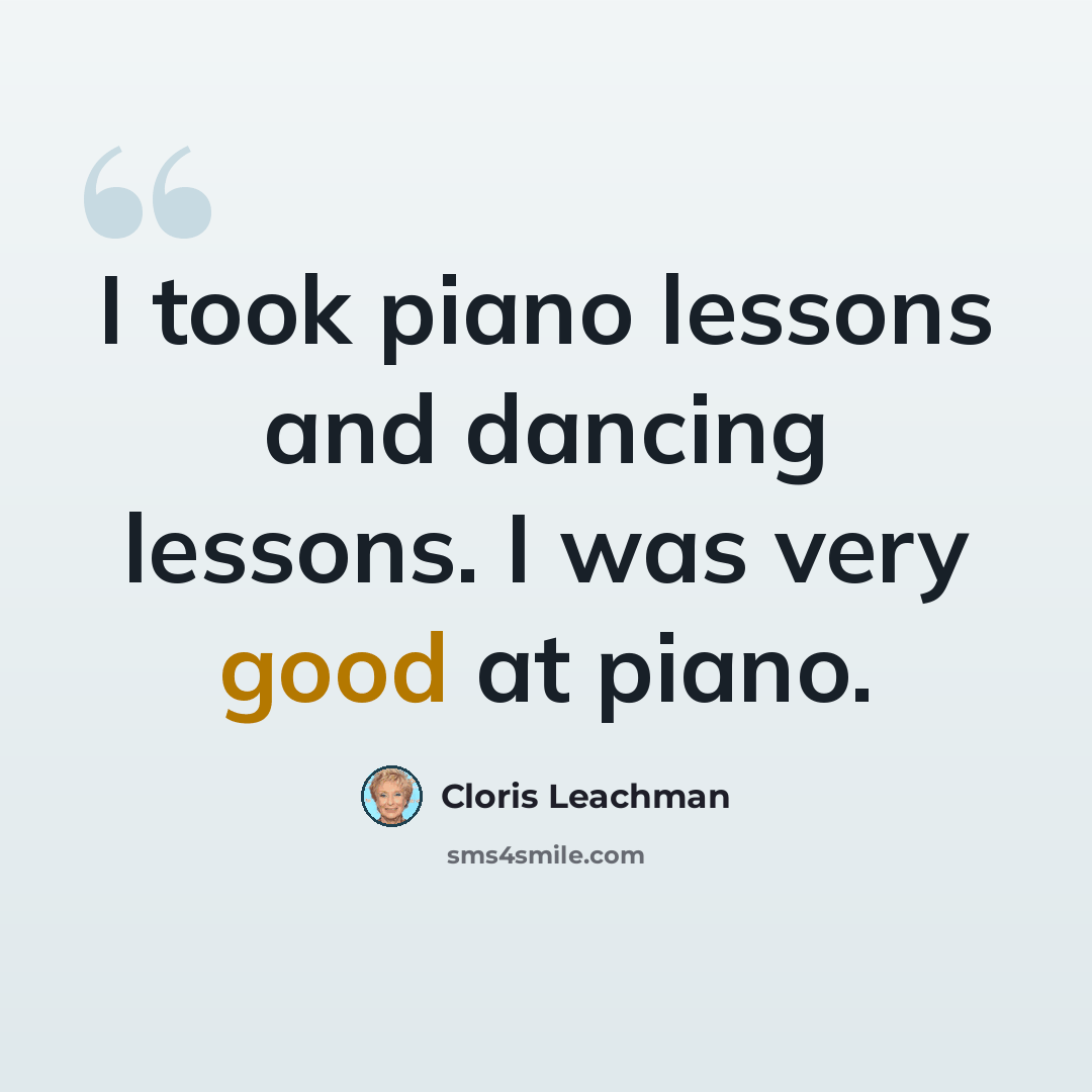 “I took piano lessons and dancing lessons. I was very good at piano.” quote by Cloris Leachman