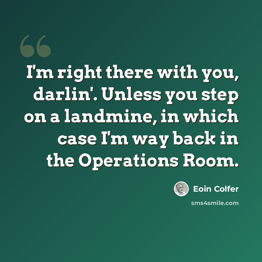 “I'm right there with you, darlin'. Unless you step on a landmine, in which case I'm way back in the Operations Room.” quote by Eoin Colfer