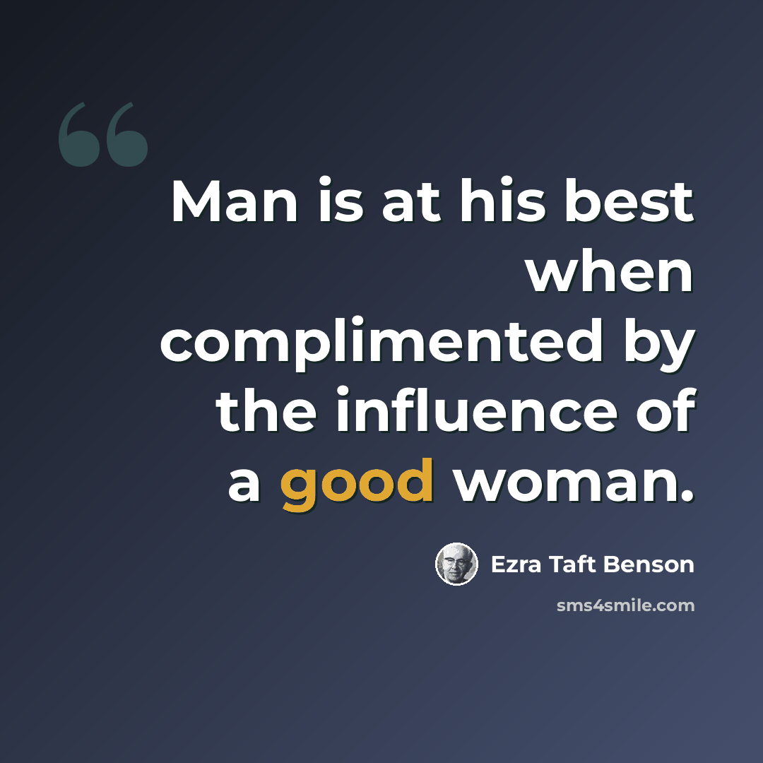 “Man is at his best when complimented by the influence of a good woman.” quote by Ezra Taft Benson