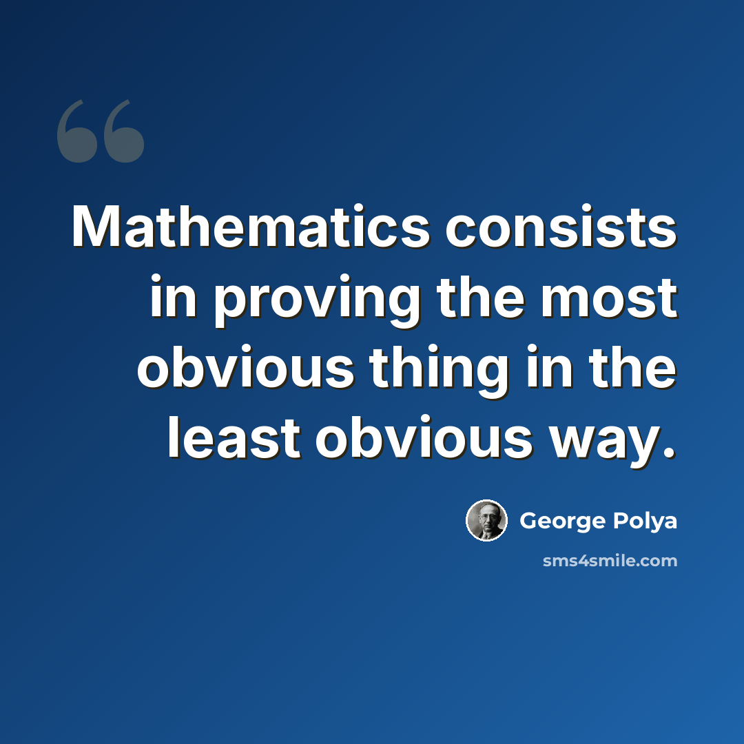“Mathematics consists in proving the most obvious thing in the least obvious way.” quote by George Polya
