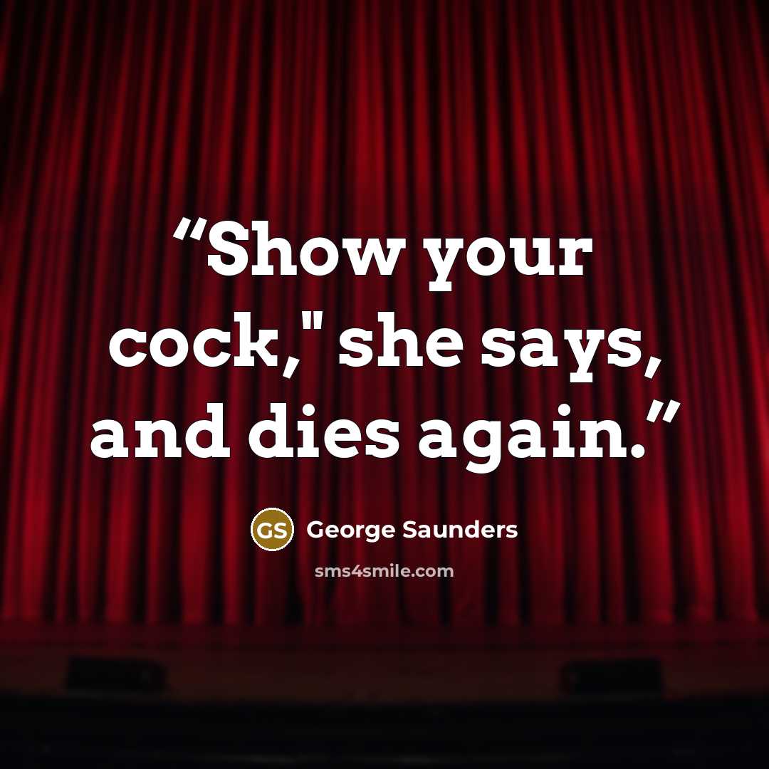 “Show your cock," she says, and dies again.” quote by George Saunders