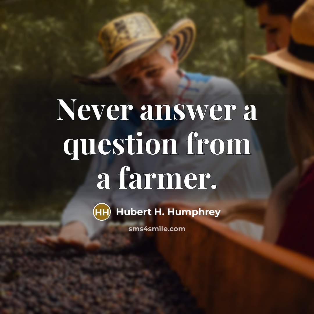 “Never answer a question from a farmer.” quote by Hubert H. Humphrey