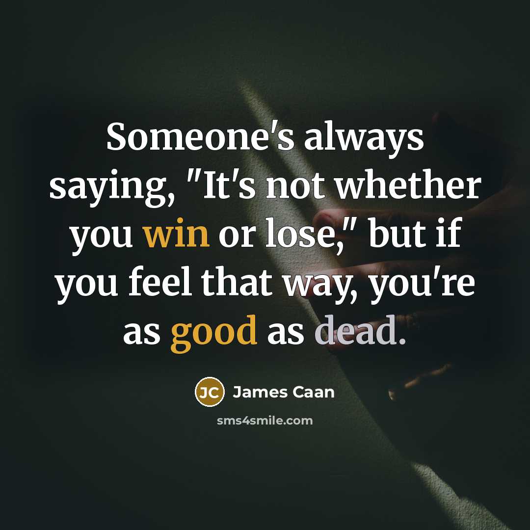 “Someone's always saying, "It's not whether you win or lose," but if you feel that way, you're as good as dead.” quote by James Caan