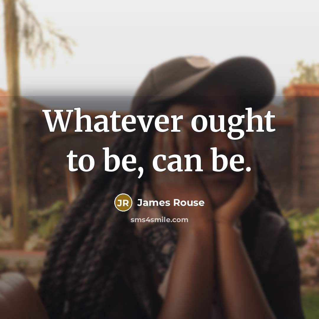 “Whatever ought to be, can be.” quote by James Rouse