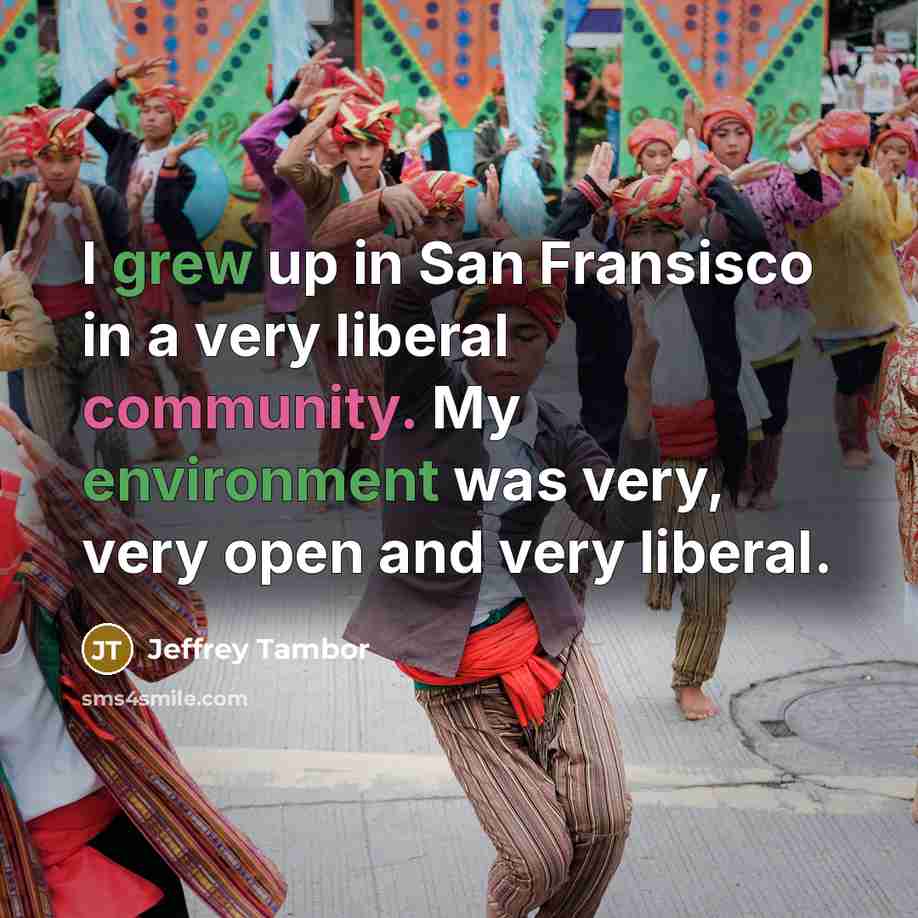 “I grew up in San Fransisco in a very liberal community. My environment was very, very open and very liberal.” quote by Jeffrey Tambor