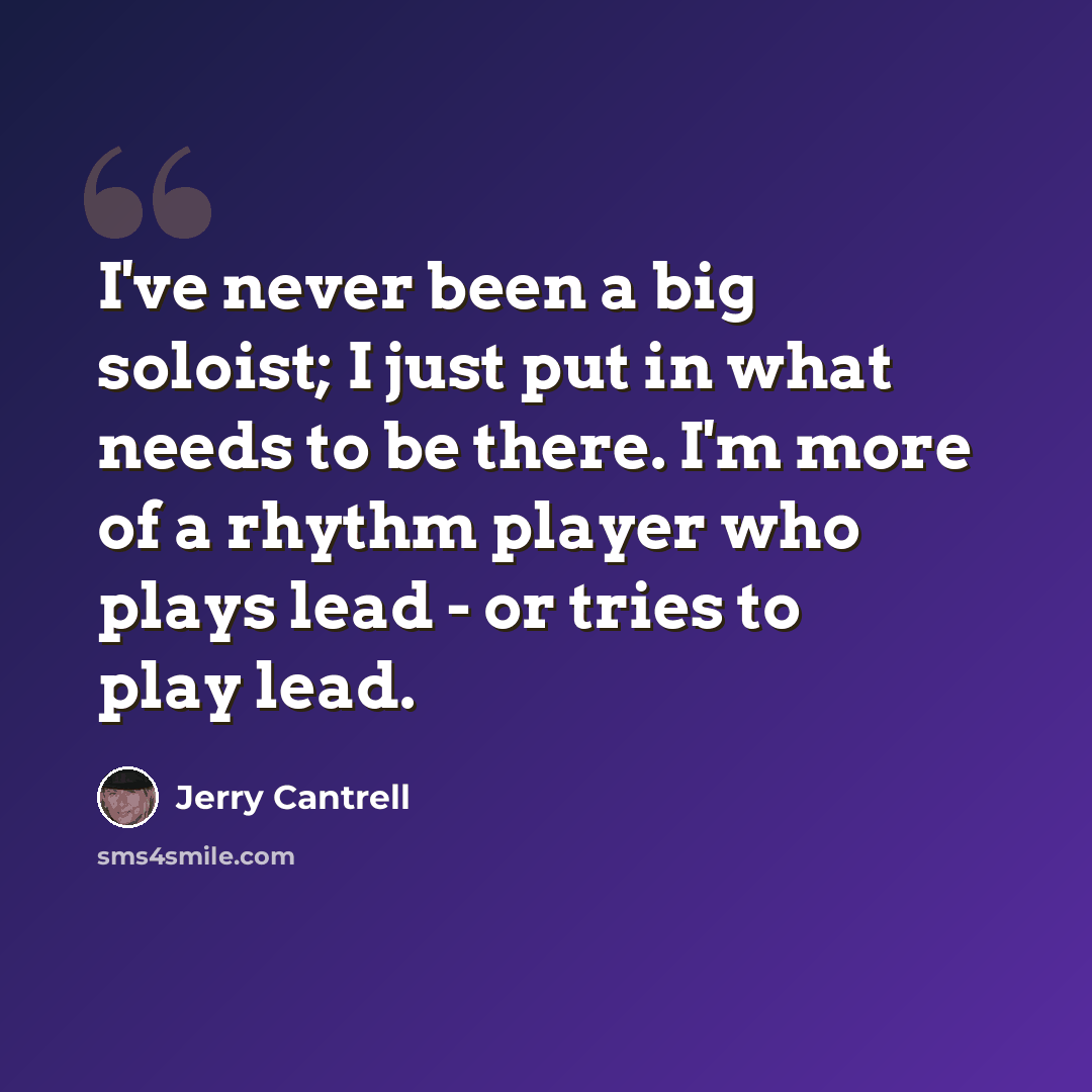 “I've never been a big soloist; I just put in what needs to be there. I'm more of a rhythm player who plays lead - or tries to play lead.” quote by Jerry Cantrell