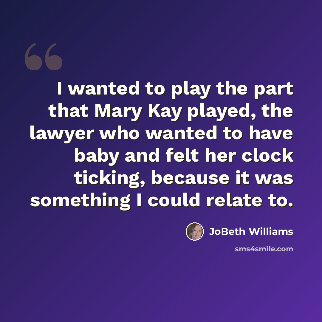 “I wanted to play the part that Mary Kay played, the lawyer who wanted to have baby and felt her clock ticking, because it was something I could relate to.” quote by JoBeth Williams