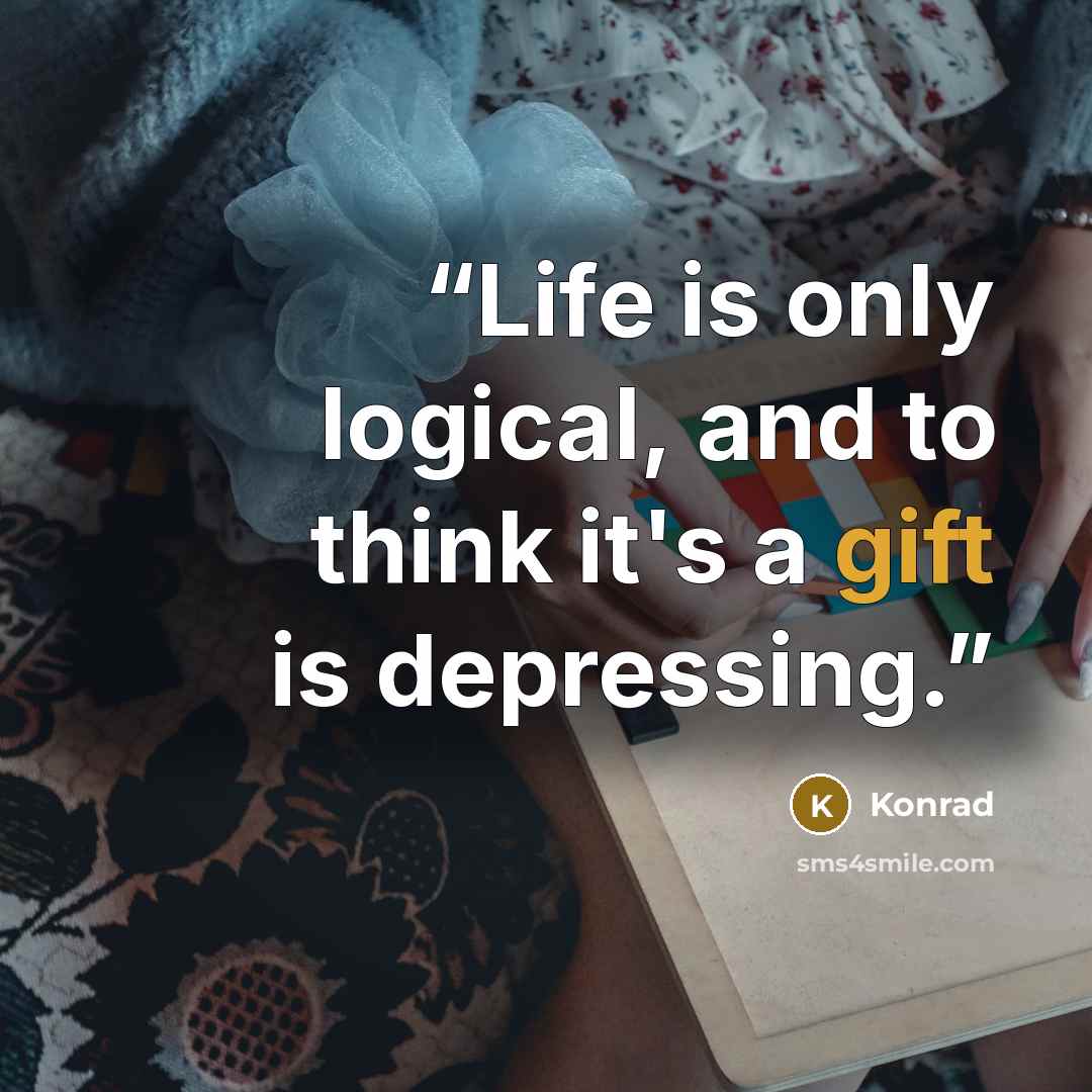 “Life is only logical, and to think it's a gift is depressing.” quote by Konrad