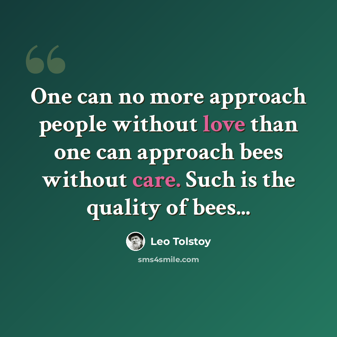 “One can no more approach people without love than one can approach bees without care. Such is the quality of bees...” quote by Leo Tolstoy
