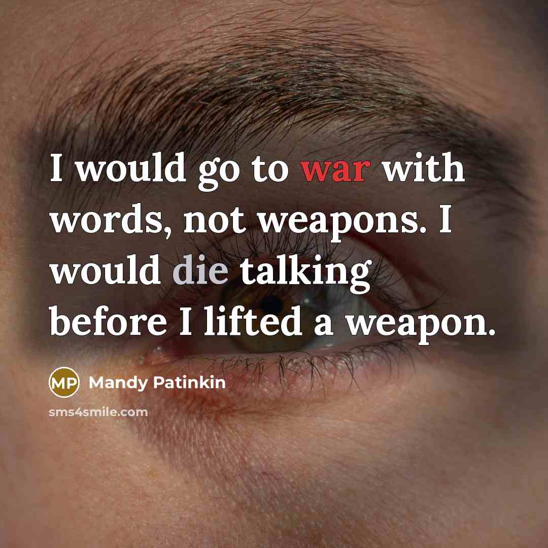 “I would go to war with words, not weapons. I would die talking before I lifted a weapon.” quote by Mandy Patinkin