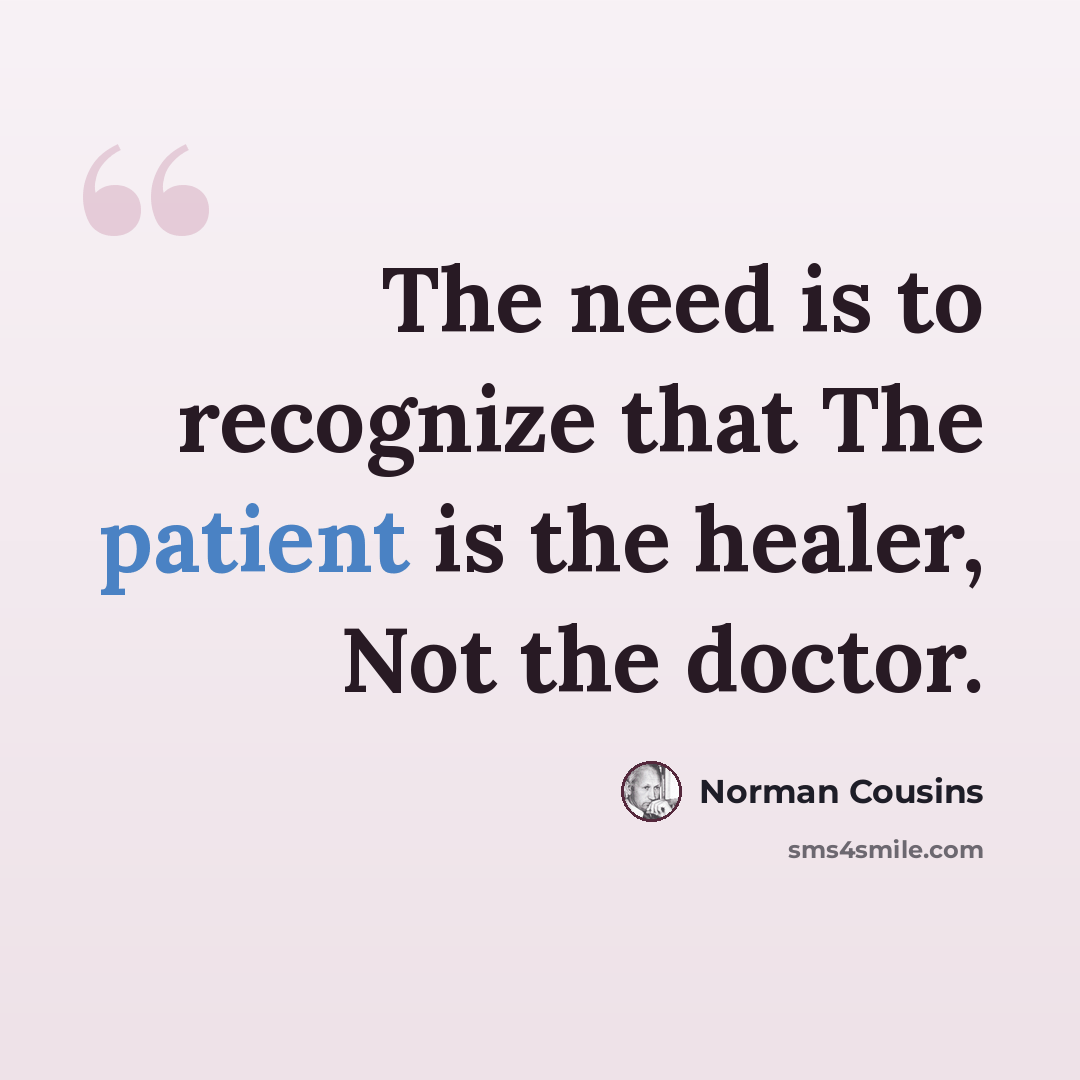 “The need is to recognize that The patient is the healer, Not the doctor.” quote by Norman Cousins