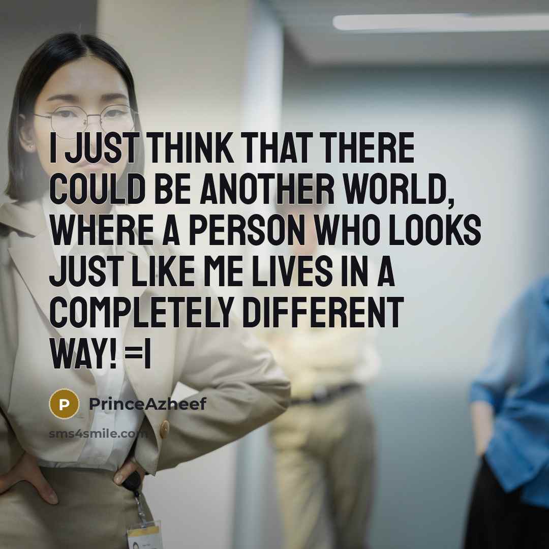 “I just think that there could be another world, where a person who looks just like me lives in a completely different way! =|” quote by PrinceAzheef